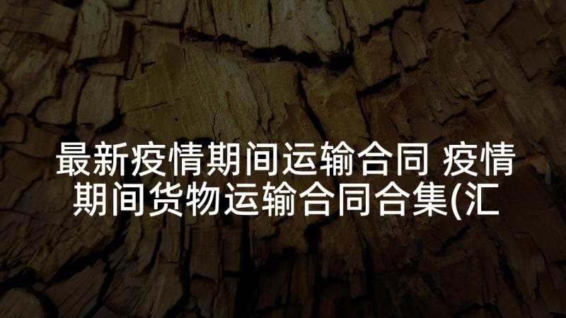 最新疫情期间运输合同 疫情期间货物运输合同合集(汇总9篇)