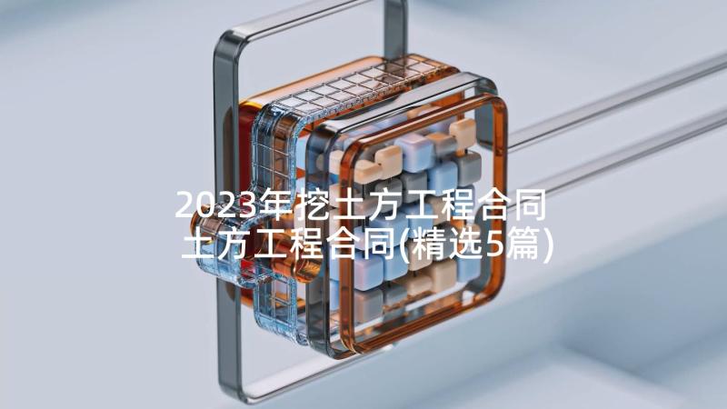 2023年挖土方工程合同 土方工程合同(精选5篇)