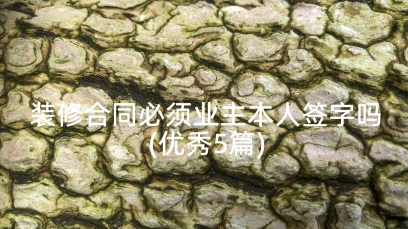 装修合同必须业主本人签字吗(优秀5篇)