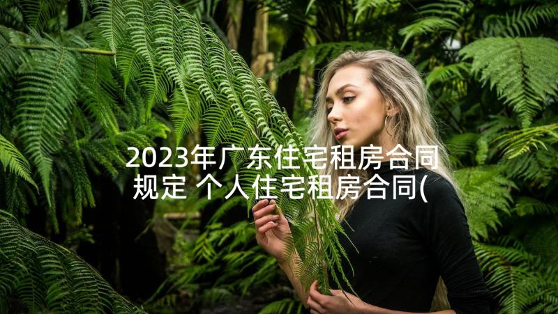 2023年广东住宅租房合同规定 个人住宅租房合同(通用5篇)