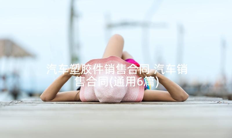 汽车塑胶件销售合同 汽车销售合同(通用6篇)