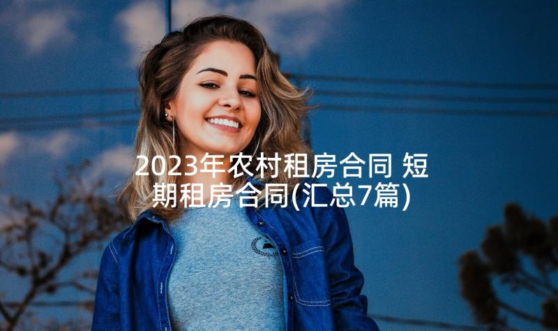 2023年农村租房合同 短期租房合同(汇总7篇)