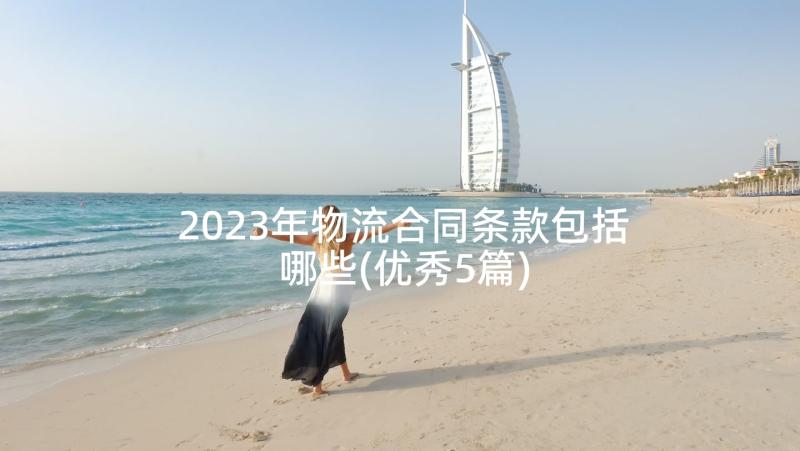 2023年物流合同条款包括哪些(优秀5篇)