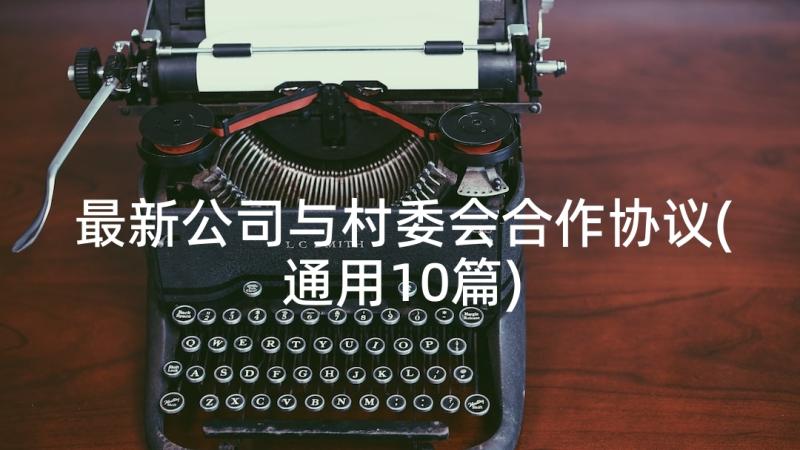 最新公司与村委会合作协议(通用10篇)