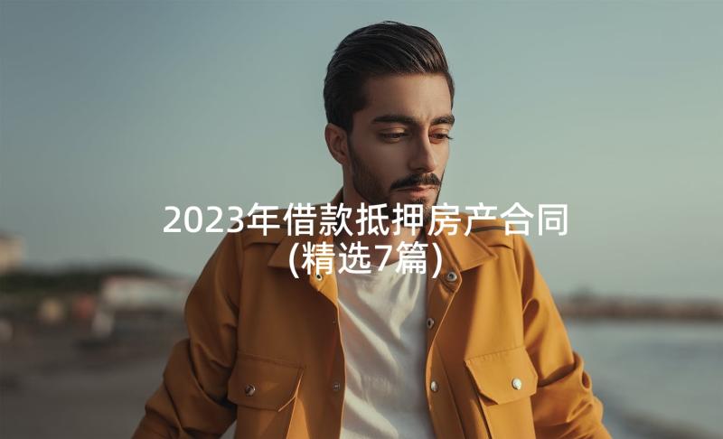 2023年借款抵押房产合同(精选7篇)