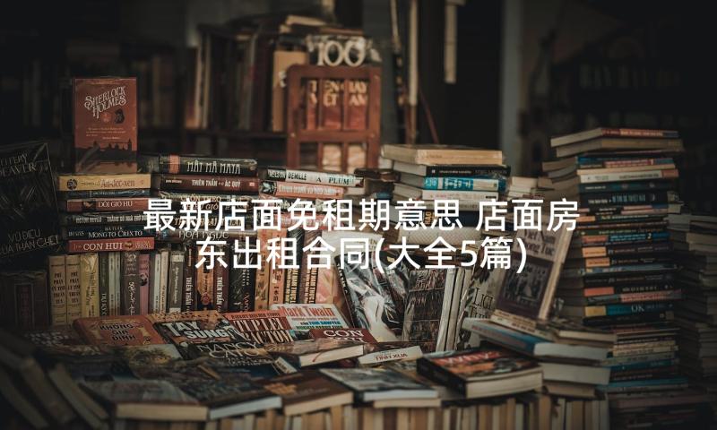 最新店面免租期意思 店面房东出租合同(大全5篇)