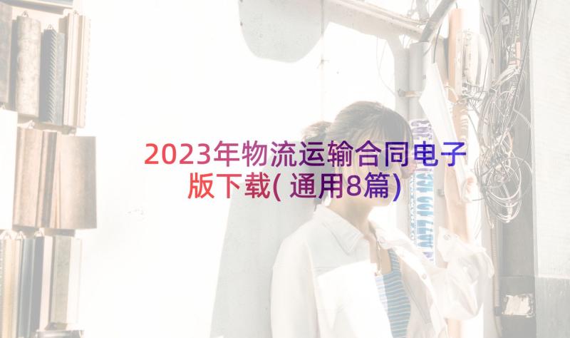 2023年物流运输合同电子版下载(通用8篇)