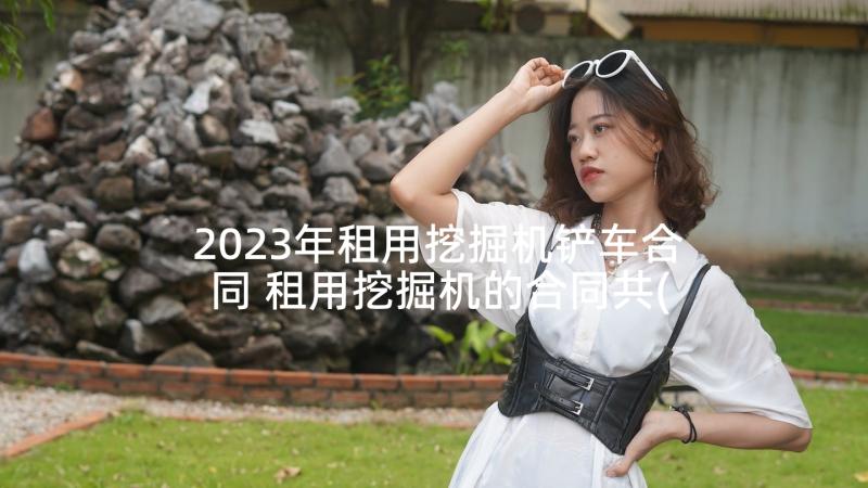 2023年租用挖掘机铲车合同 租用挖掘机的合同共(大全5篇)