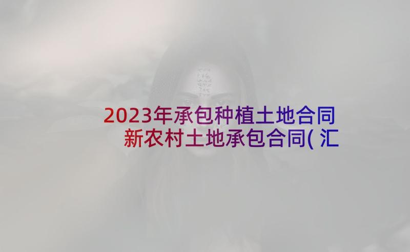 2023年承包种植土地合同 新农村土地承包合同(汇总8篇)