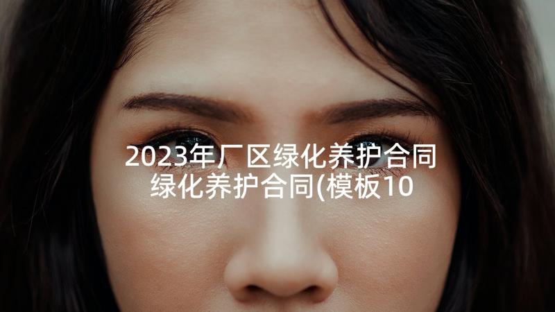 2023年厂区绿化养护合同 绿化养护合同(模板10篇)