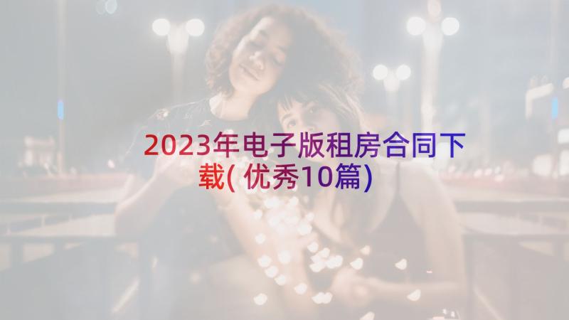 2023年电子版租房合同下载(优秀10篇)