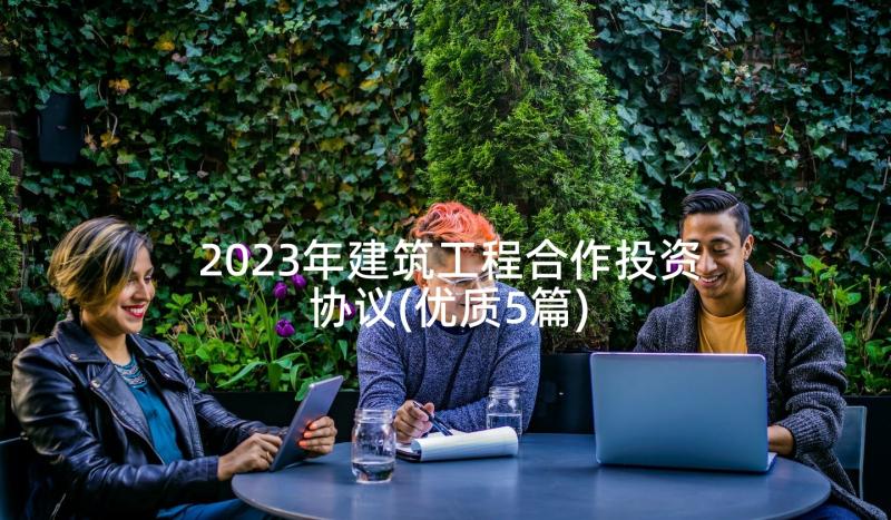 2023年建筑工程合作投资协议(优质5篇)