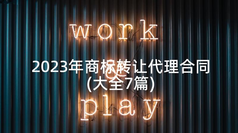 2023年商标转让代理合同(大全7篇)