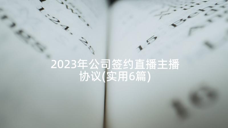 2023年公司签约直播主播协议(实用6篇)