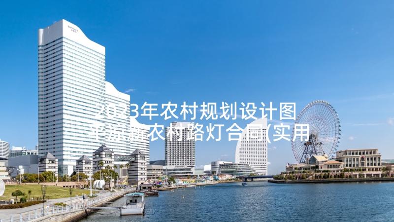 2023年农村规划设计图 平凉新农村路灯合同(实用5篇)