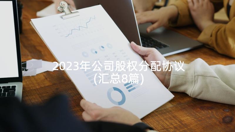 2023年公司股权分配协议(汇总8篇)