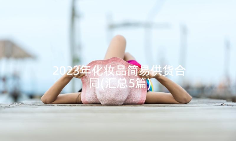 2023年化妆品简易供货合同(汇总5篇)