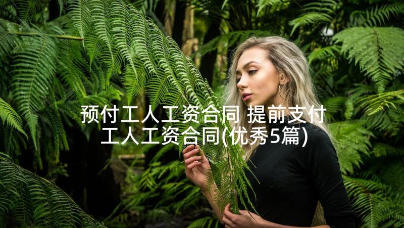 预付工人工资合同 提前支付工人工资合同(优秀5篇)