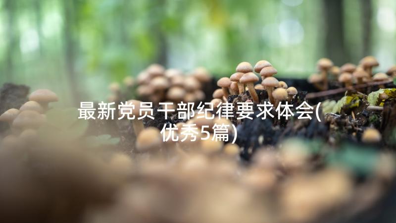 最新党员干部纪律要求体会(优秀5篇)