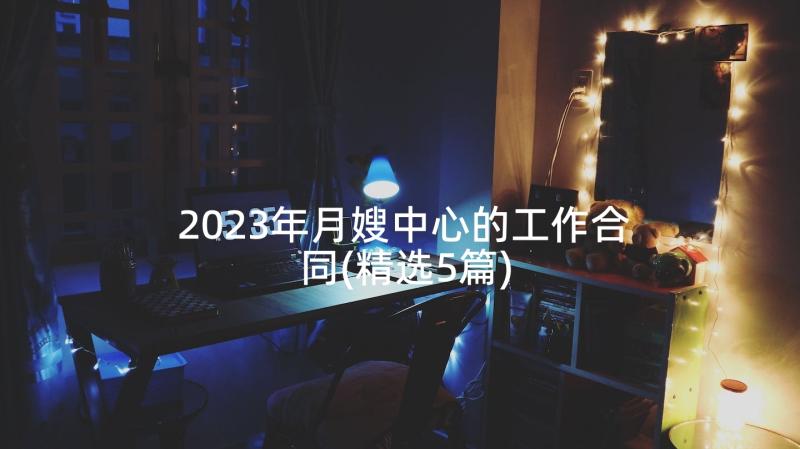 2023年月嫂中心的工作合同(精选5篇)