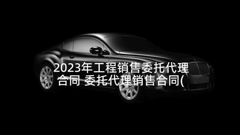 2023年工程销售委托代理合同 委托代理销售合同(通用5篇)