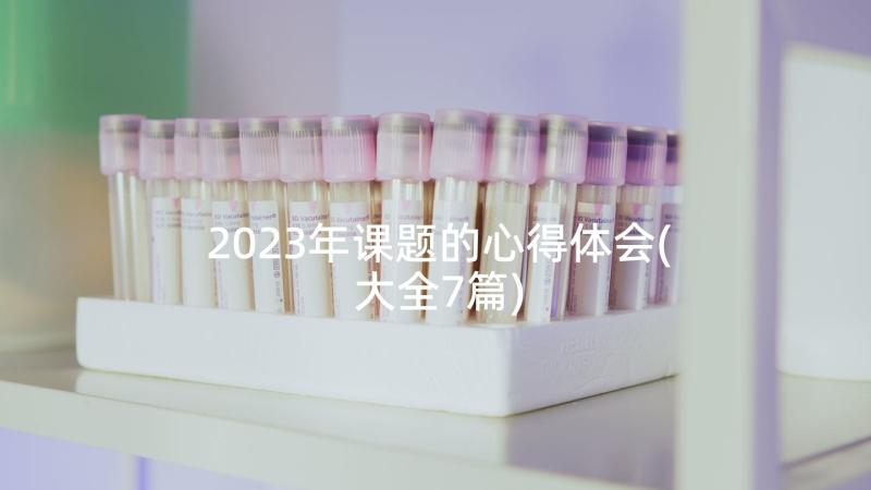 2023年课题的心得体会(大全7篇)