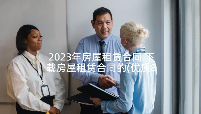 2023年房屋租赁合同 下载房屋租赁合同的(优质8篇)