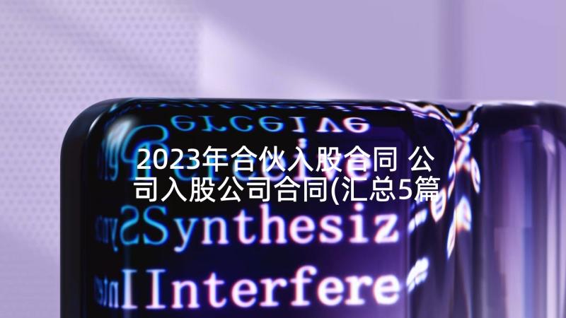 2023年合伙入股合同 公司入股公司合同(汇总5篇)