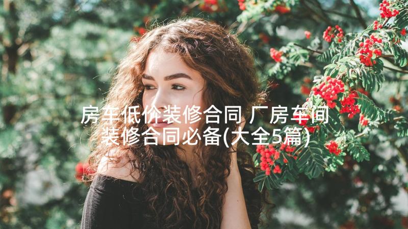 房车低价装修合同 厂房车间装修合同必备(大全5篇)