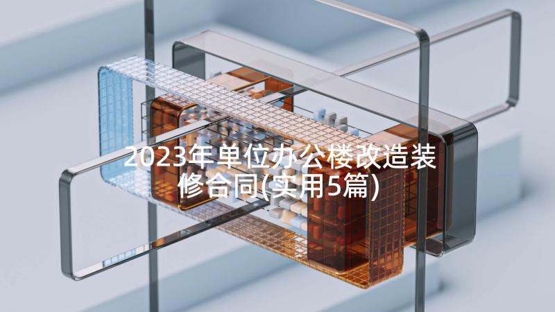 2023年单位办公楼改造装修合同(实用5篇)