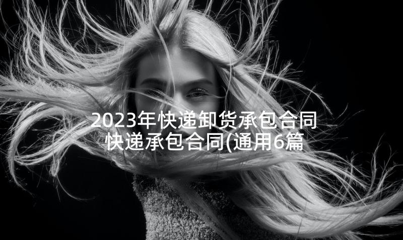 2023年快递卸货承包合同 快递承包合同(通用6篇)