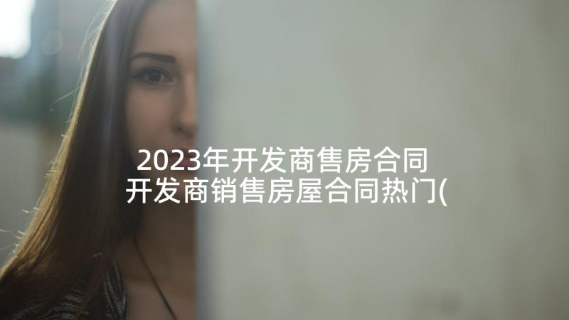 2023年开发商售房合同 开发商销售房屋合同热门(优质5篇)