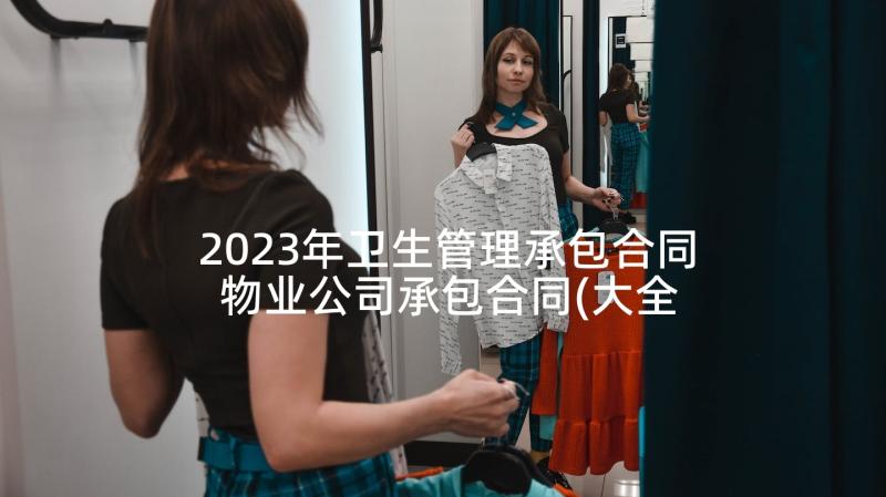 2023年卫生管理承包合同 物业公司承包合同(大全9篇)