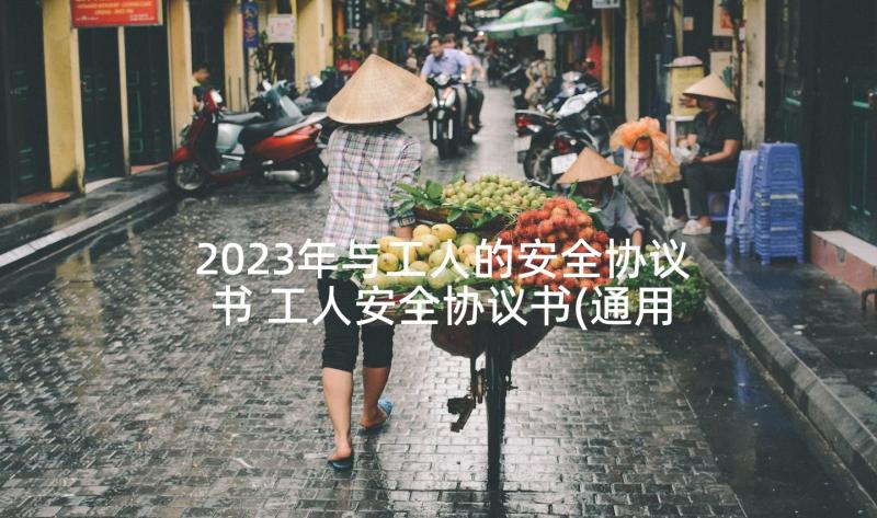 2023年与工人的安全协议书 工人安全协议书(通用5篇)