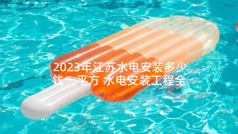 2023年江苏水电安装多少钱一平方 水电安装工程全包合同优选(精选5篇)