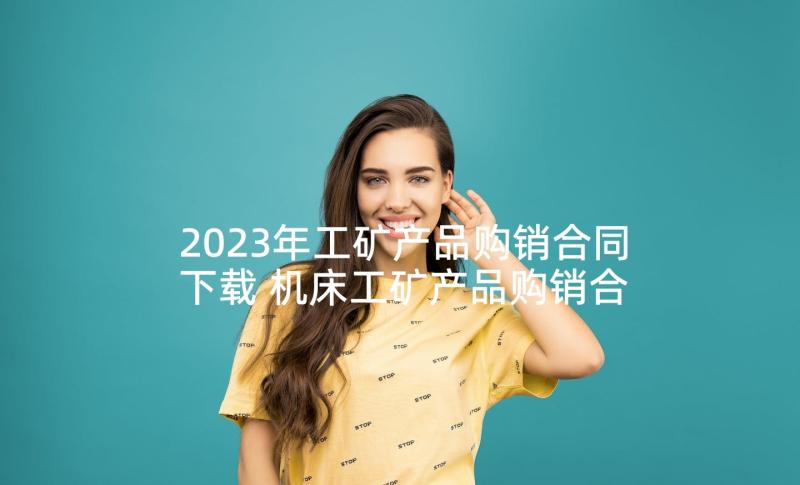 2023年工矿产品购销合同下载 机床工矿产品购销合同优选(优质5篇)