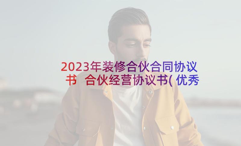 2023年装修合伙合同协议书 合伙经营协议书(优秀7篇)