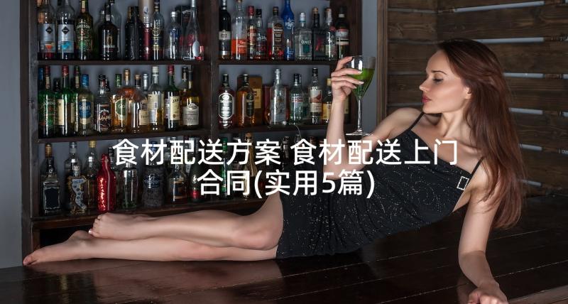 食材配送方案 食材配送上门合同(实用5篇)