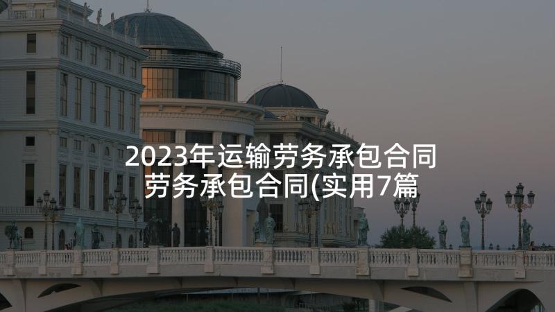 2023年运输劳务承包合同 劳务承包合同(实用7篇)