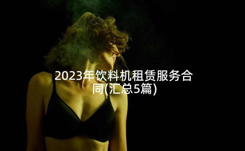 2023年饮料机租赁服务合同(汇总5篇)