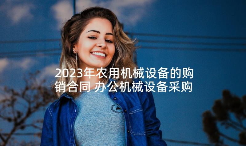 2023年农用机械设备的购销合同 办公机械设备采购合同(优质5篇)