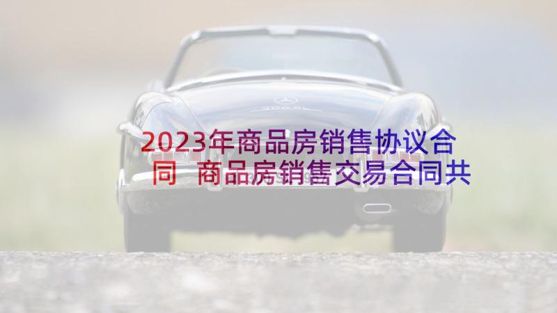 2023年商品房销售协议合同 商品房销售交易合同共(优秀8篇)