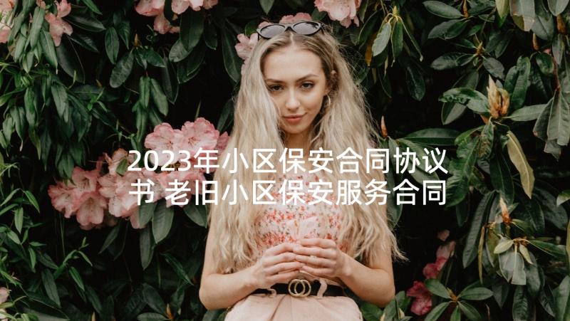 2023年小区保安合同协议书 老旧小区保安服务合同(汇总5篇)