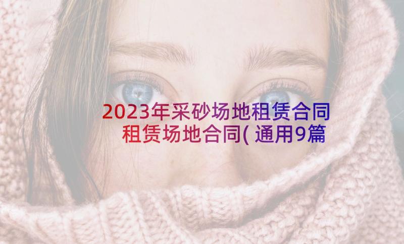 2023年采砂场地租赁合同 租赁场地合同(通用9篇)