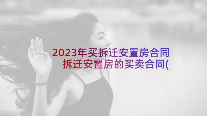 2023年买拆迁安置房合同 拆迁安置房的买卖合同(优质5篇)