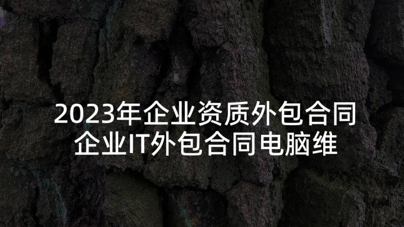 2023年企业资质外包合同 企业IT外包合同电脑维护合同(实用5篇)