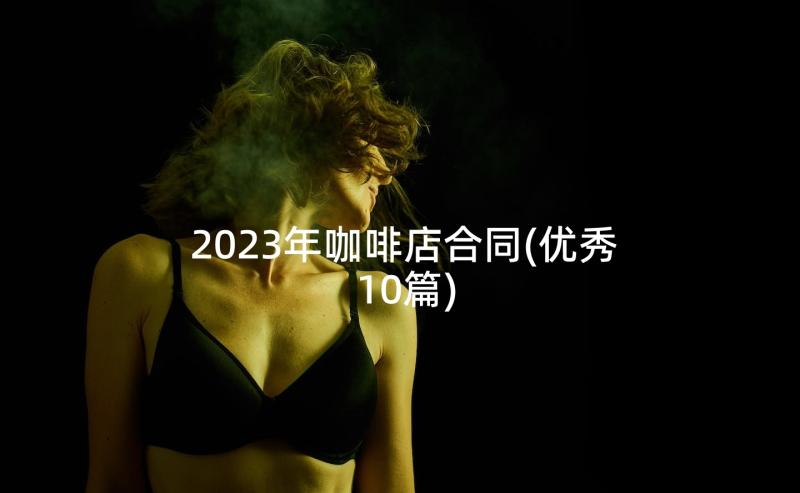 2023年咖啡店合同(优秀10篇)