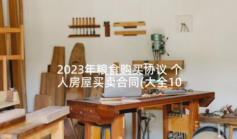 2023年粮食购买协议 个人房屋买卖合同(大全10篇)