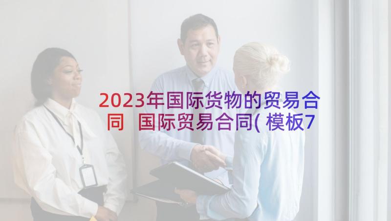 2023年国际货物的贸易合同 国际贸易合同(模板7篇)