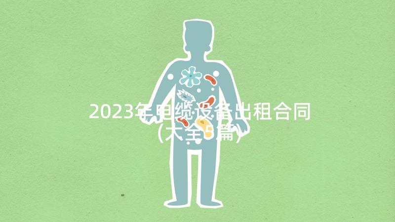 2023年电缆设备出租合同(大全5篇)